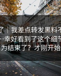 忍不了了｜我差点转发黑料不打烊相关内容…幸好看到了这个细节：你以为结束了？才刚开始