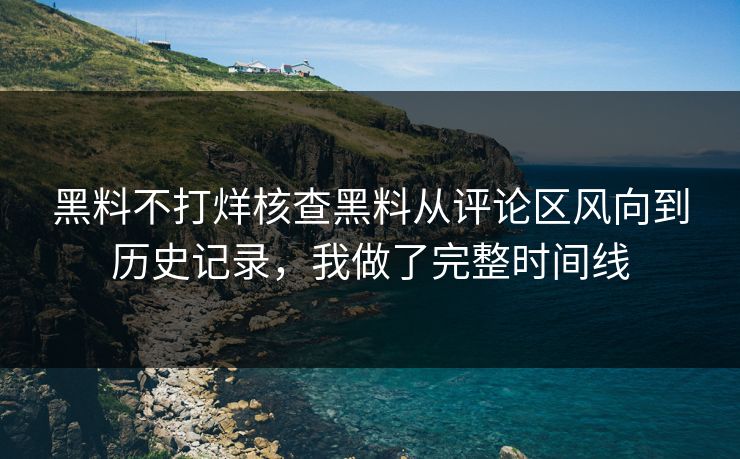 黑料不打烊核查黑料从评论区风向到历史记录，我做了完整时间线
