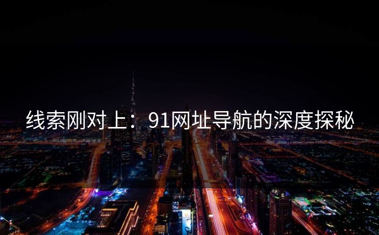 线索刚对上:91网址导航的深度探秘 线索刚对上:91网址导航的深度探秘