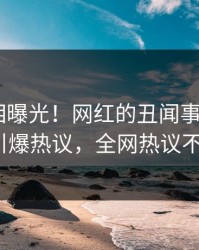 深夜真相曝光！网红的丑闻事件在pixiv引爆热议，全网热议不断