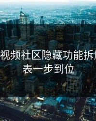 17c影院视频社区隐藏功能拆解关注列表一步到位