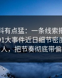 这波爆料有点猛：一条线索把整件事带偏了91大事件近日细节密度高得吓人，把节奏彻底带偏