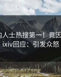 今晚业内人士热搜第一！竟因内幕，pixiv回应：引发众怒