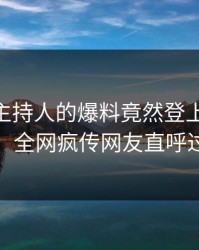 了解！主持人的爆料竟然登上Pixiv热搜，全网疯传网友直呼过瘾