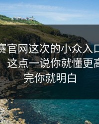 每日大赛官网这次的小众入口，让我意识到：这点一说你就懂更高效，看完你就明白
