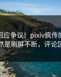 神秘人回应争议！pixiv疯传的秘闻背后竟然是刷屏不断，评论区炸裂