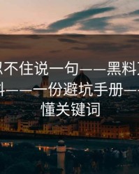 我真的忍不住说一句——黑料万里长征首页黑料——一份避坑手册——一招搞懂关键词