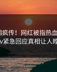 最新真相疯传！网红被指热血沸腾，pixiv紧急回应真相让人瞠目
