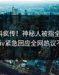 今日爆料疯传！神秘人被指全网炸裂，pixiv紧急回应全网热议不断