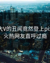 深扒！大V的丑闻竟然登上pixiv热搜，火热网友直呼过瘾