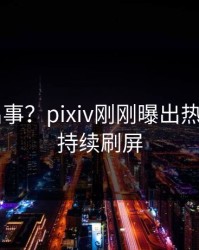 大V又出事？pixiv刚刚曝出热点内幕，持续刷屏