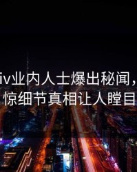 深夜pixiv业内人士爆出秘闻，令人震惊细节真相让人瞠目