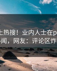 点击冲上热搜！业内人士在pixiv被爆秘闻，网友：评论区炸裂